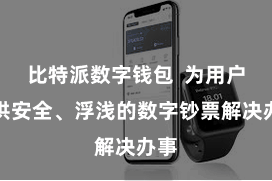 比特派数字钱包 为用户提供安全、浮浅的数字钞票解决办事