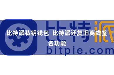 比特派私钥钱包 比特派还复旧离线签名功能