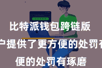 比特派钱包跨链版 为用户提供了更方便的处罚有琢磨