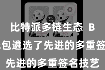 比特派多链生态 Bitpie钱包遴选了先进的多重签名技艺