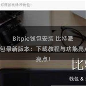 Bitpie钱包安装 比特派钱包最新版本：下载教程与功能亮点！