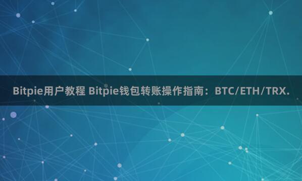 Bitpie用户教程 Bitpie钱包转账操作指南：BTC/ETH/TRX.