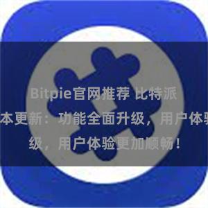 Bitpie官网推荐 比特派钱包最新版本更新：功能全面升级，用户体验更加顺畅！