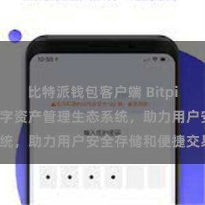 比特派钱包客户端 Bitpie钱包：打造数字资产管理生态系统，助力用户安全存储和便捷交易。