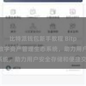 比特派钱包新手教程 Bitpie钱包：打造数字资产管理生态系统，助力用户安全存储和便捷交易。