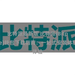 比特派最新版 比特派(Bitpie)钱包下载指南：一站式安装体验