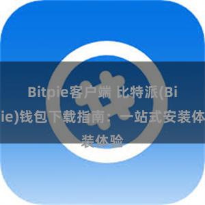 Bitpie客户端 比特派(Bitpie)钱包下载指南：一站式安装体验