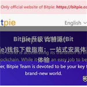 Bitpie升级 比特派(Bitpie)钱包下载指南：一站式安装体验