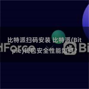 比特派扫码安装 比特派(Bitpie)钱包安全性能如何？