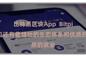 比特派区块App  Bitpie钱包还有着雄壮的生态体系和优质的就业