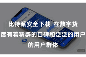 比特派安全下载  在数字货币限度有着精辟的口碑和泛泛的用户群体
