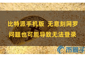 比特派手机版  无意刻网罗问题也可能导致无法登录